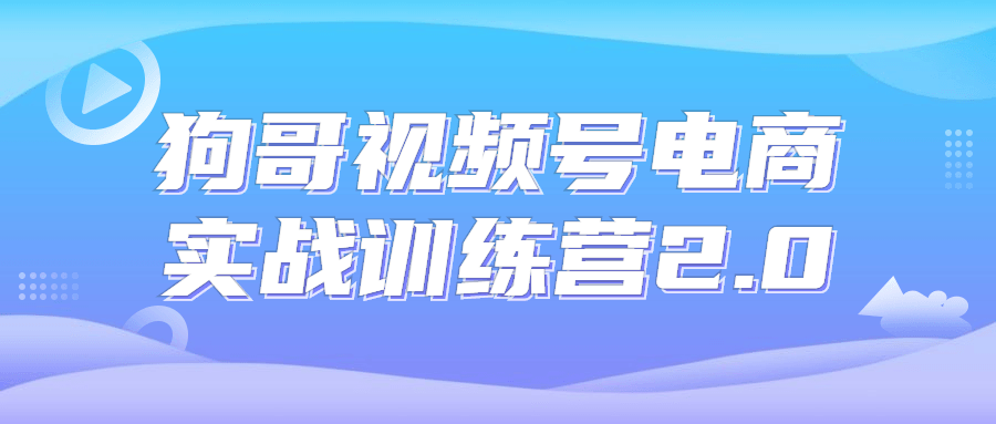 狗哥视频号电商实战训练营2.0-冯宝宝小站