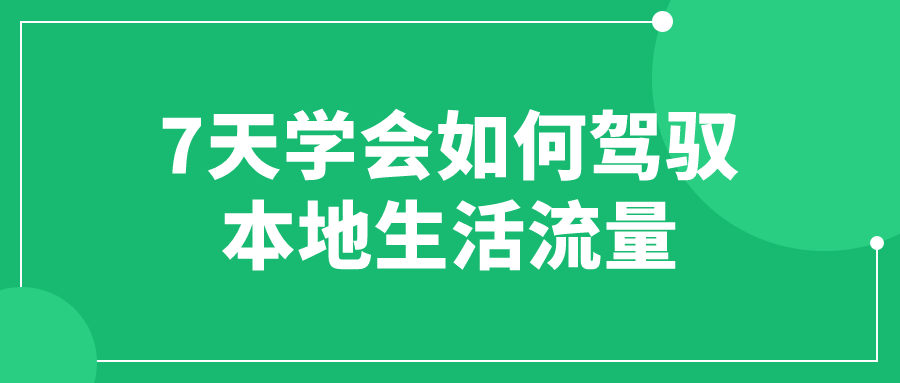 7天学会如何驾驭本地生活流量-冯宝宝小站