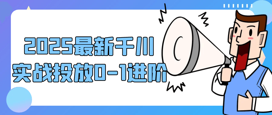 2025最新千川实战投放0-1进阶-冯宝宝小站