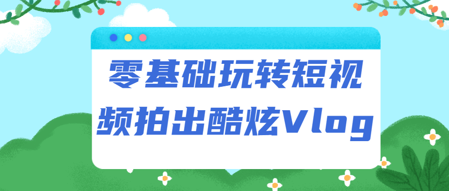 零基础玩转短视频拍出酷炫Vlog-冯宝宝小站