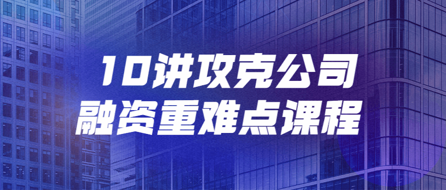 10讲攻克公司融资重难点课程-冯宝宝小站