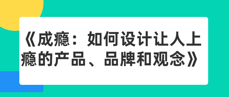 《成瘾：如何设计让人上瘾的产品、品牌和观念-冯宝宝小站
