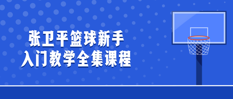 张卫平篮球新手入门教学全集课程-冯宝宝小站